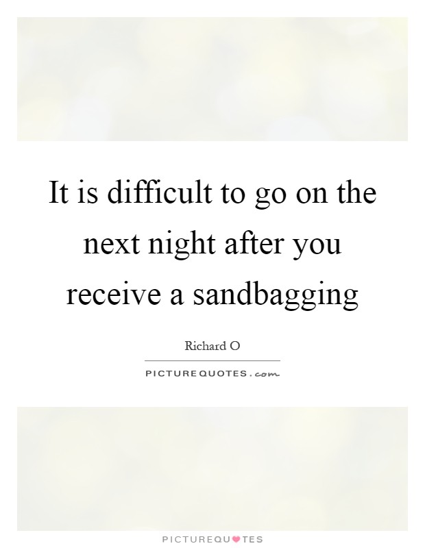 It is difficult to go on the next night after you receive a sandbagging Picture Quote #1