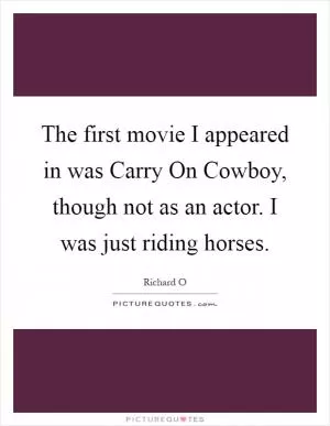 The first movie I appeared in was Carry On Cowboy, though not as an actor. I was just riding horses Picture Quote #1