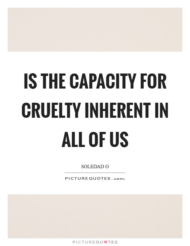 Is the capacity for cruelty inherent in all of us Picture Quote #1