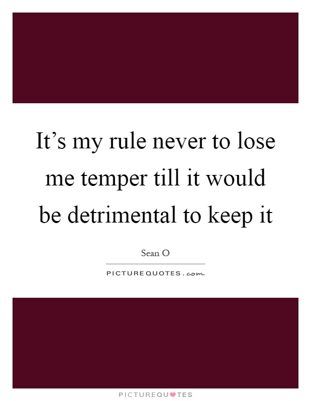 It's my rule never to lose me temper till it would be detrimental to keep it Picture Quote #1