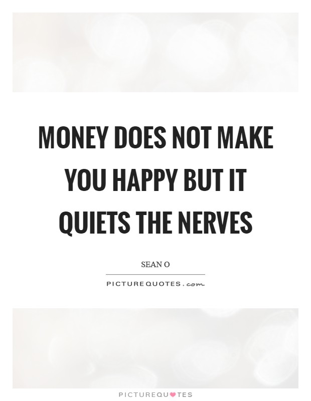 Money does not make you happy but it quiets the nerves Picture Quote #1