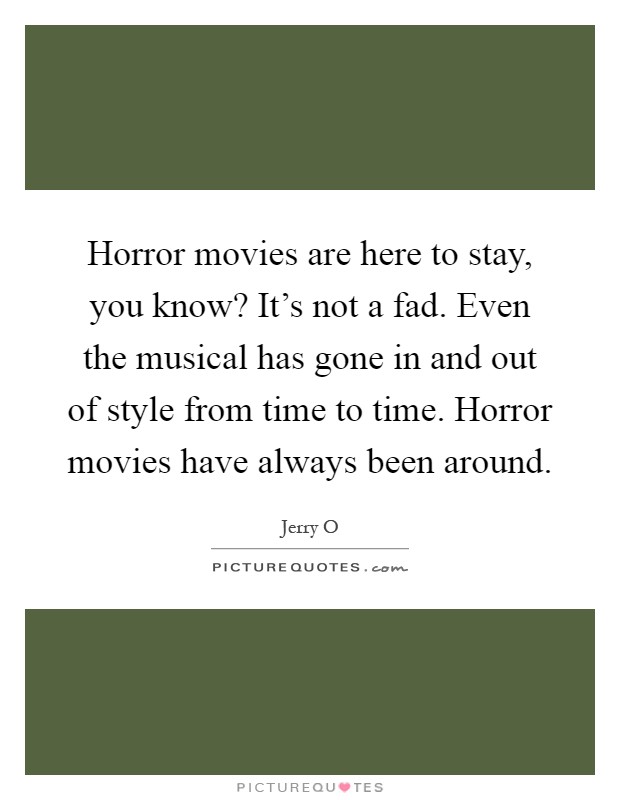 Horror movies are here to stay, you know? It's not a fad. Even the musical has gone in and out of style from time to time. Horror movies have always been around Picture Quote #1