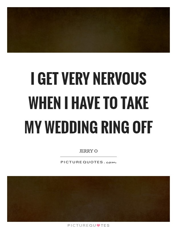 I get very nervous when I have to take my wedding ring off Picture Quote #1