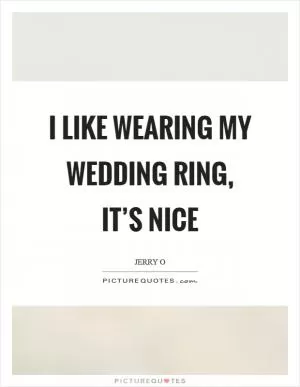 I like wearing my wedding ring, it’s nice Picture Quote #1