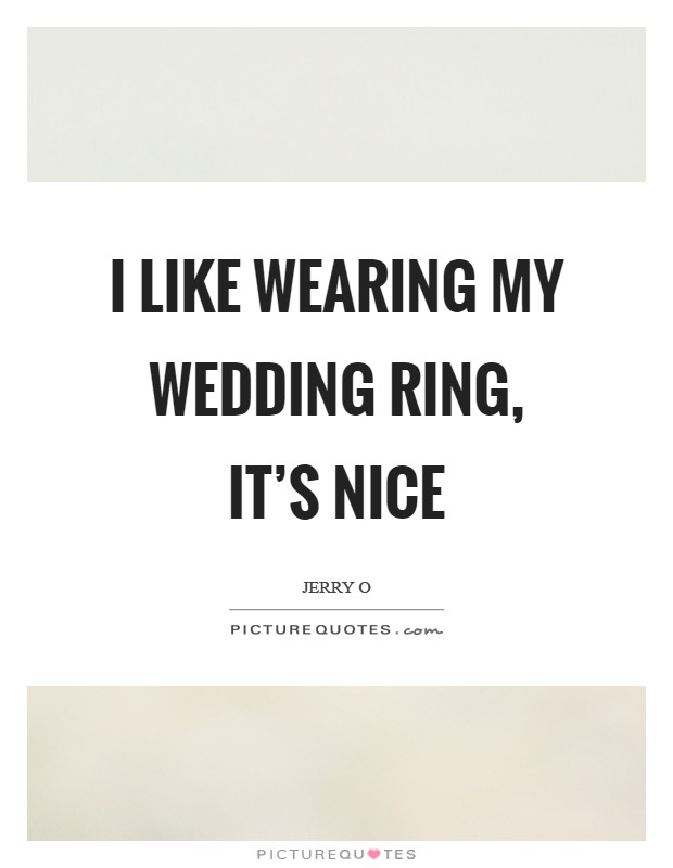 I like wearing my wedding ring, it's nice Picture Quote #1