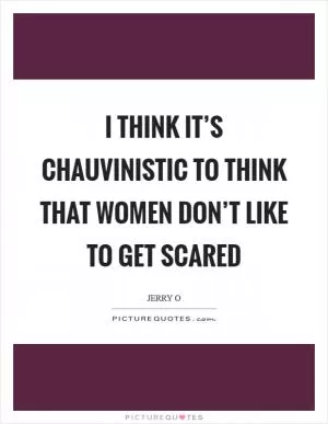 I think it’s chauvinistic to think that women don’t like to get scared Picture Quote #1