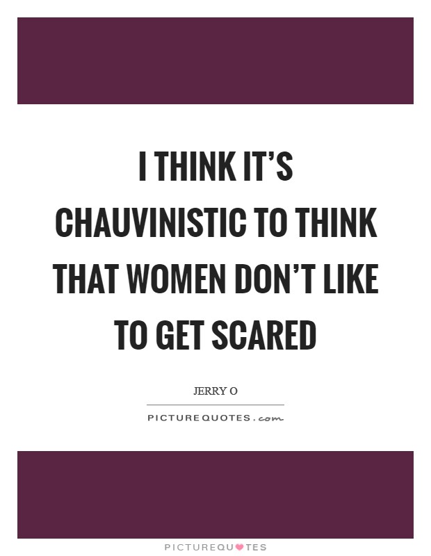 I think it's chauvinistic to think that women don't like to get scared Picture Quote #1