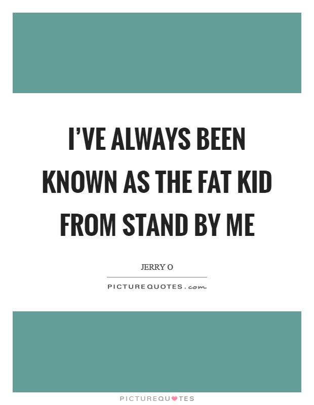 I've always been known as the fat kid from Stand By Me Picture Quote #1