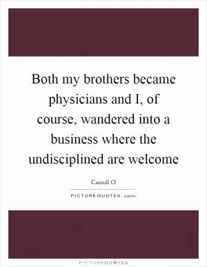 Both my brothers became physicians and I, of course, wandered into a business where the undisciplined are welcome Picture Quote #1