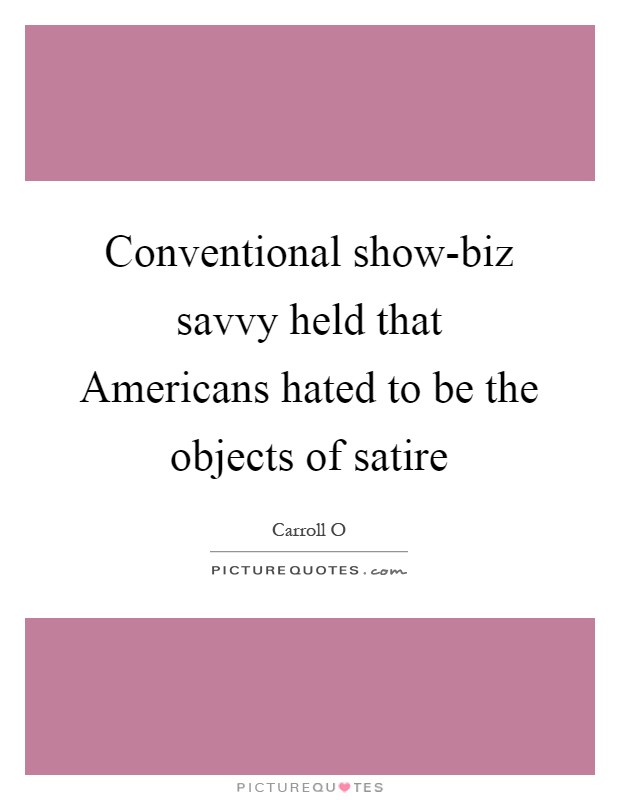Conventional show-biz savvy held that Americans hated to be the objects of satire Picture Quote #1