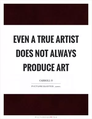 Even a true artist does not always produce art Picture Quote #1