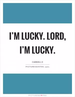 I’m lucky. Lord, I’m lucky Picture Quote #1