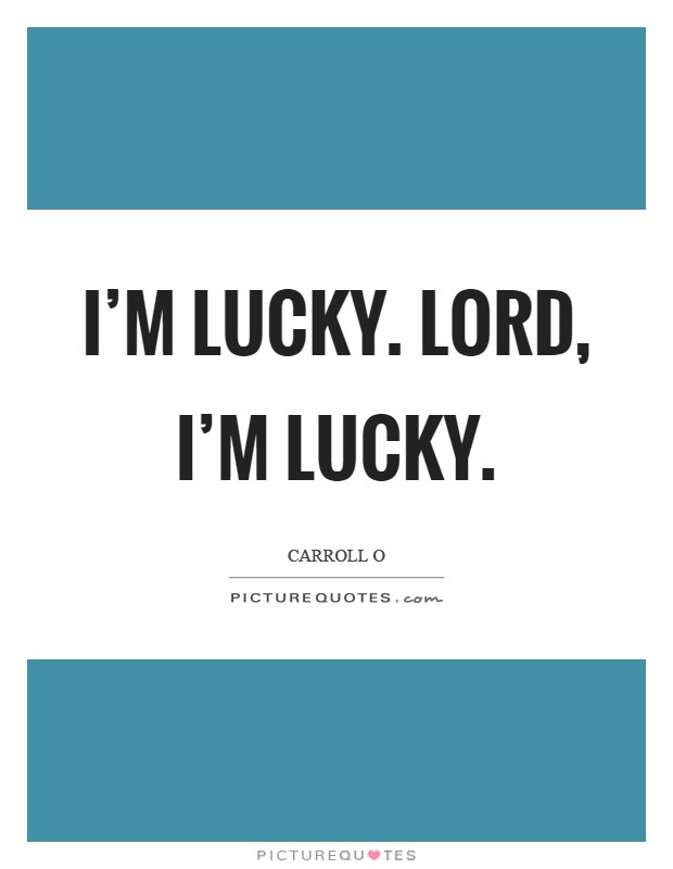 I'm lucky. Lord, I'm lucky Picture Quote #1