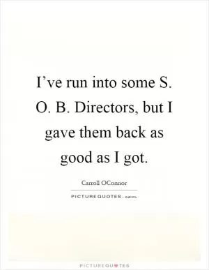 I’ve run into some S. O. B. Directors, but I gave them back as good as I got Picture Quote #1