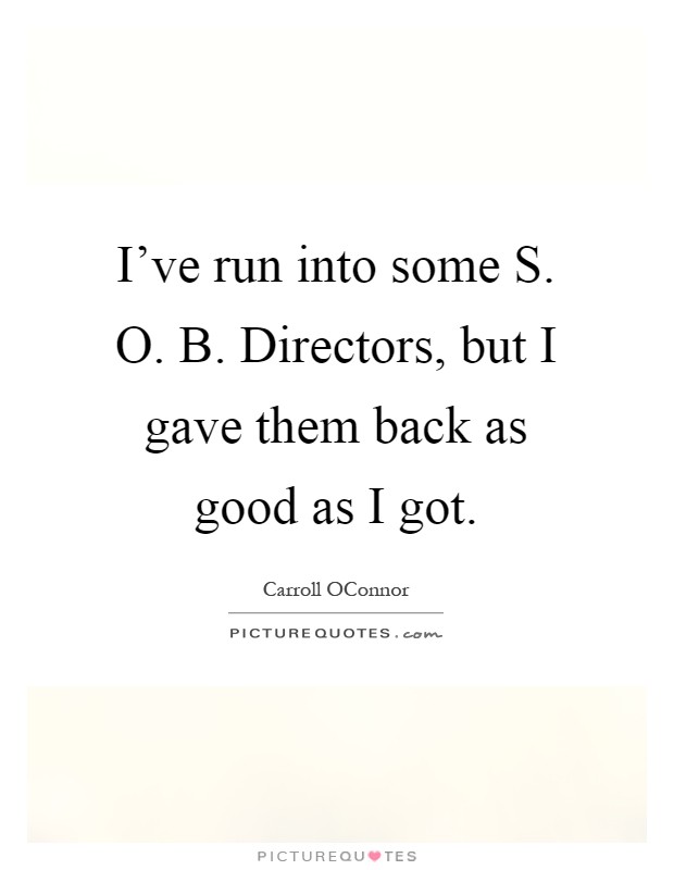 I've run into some S. O. B. Directors, but I gave them back as good as I got Picture Quote #1