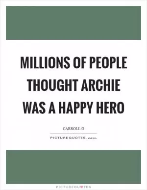 Millions of people thought Archie was a happy hero Picture Quote #1