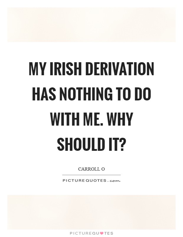 My Irish derivation has nothing to do with me. Why should it? Picture Quote #1