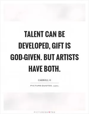 Talent can be developed, gift is God-given. But artists have both Picture Quote #1
