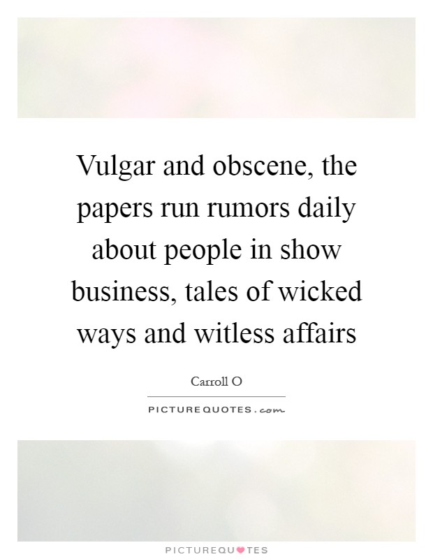 Vulgar and obscene, the papers run rumors daily about people in show business, tales of wicked ways and witless affairs Picture Quote #1