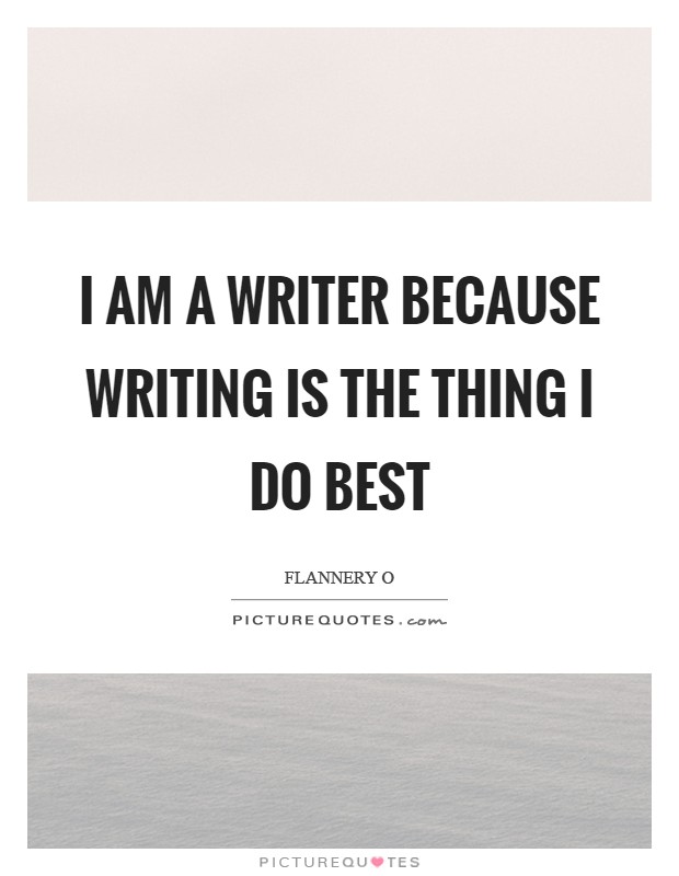 I am a writer because writing is the thing I do best Picture Quote #1
