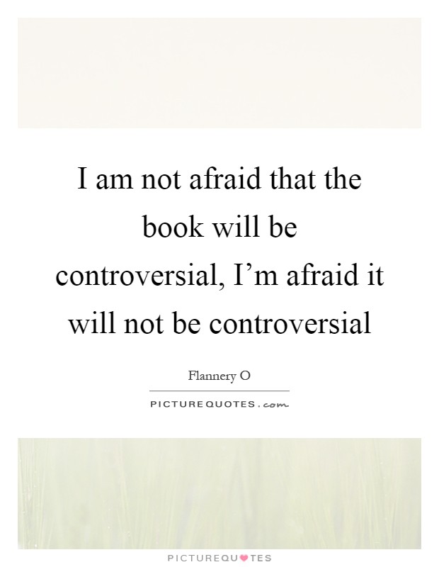 I am not afraid that the book will be controversial, I'm afraid it will not be controversial Picture Quote #1