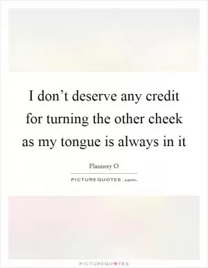 I don’t deserve any credit for turning the other cheek as my tongue is always in it Picture Quote #1