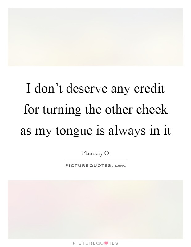 I don't deserve any credit for turning the other cheek as my tongue is always in it Picture Quote #1