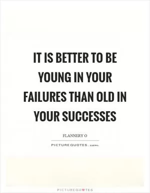 It is better to be young in your failures than old in your successes Picture Quote #1