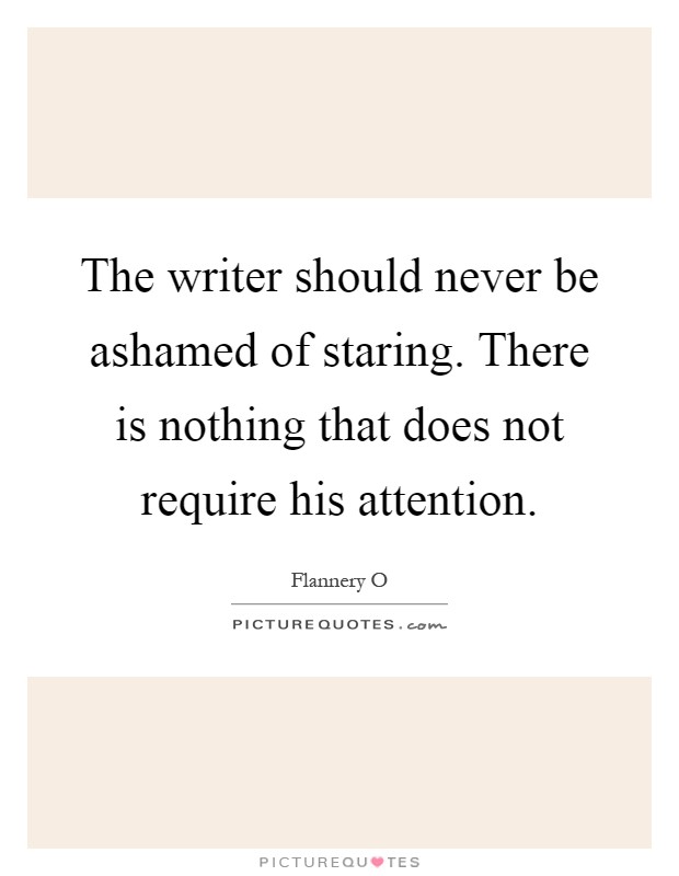 The writer should never be ashamed of staring. There is nothing that does not require his attention Picture Quote #1