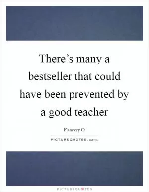There’s many a bestseller that could have been prevented by a good teacher Picture Quote #1