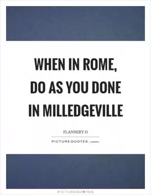 When in Rome, do as you done in Milledgeville Picture Quote #1