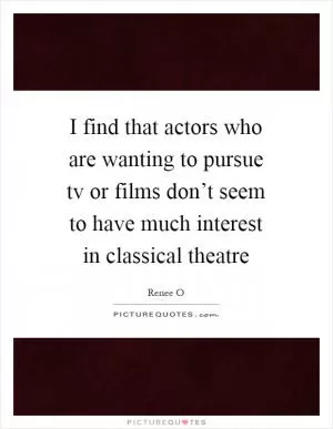 I find that actors who are wanting to pursue tv or films don’t seem to have much interest in classical theatre Picture Quote #1