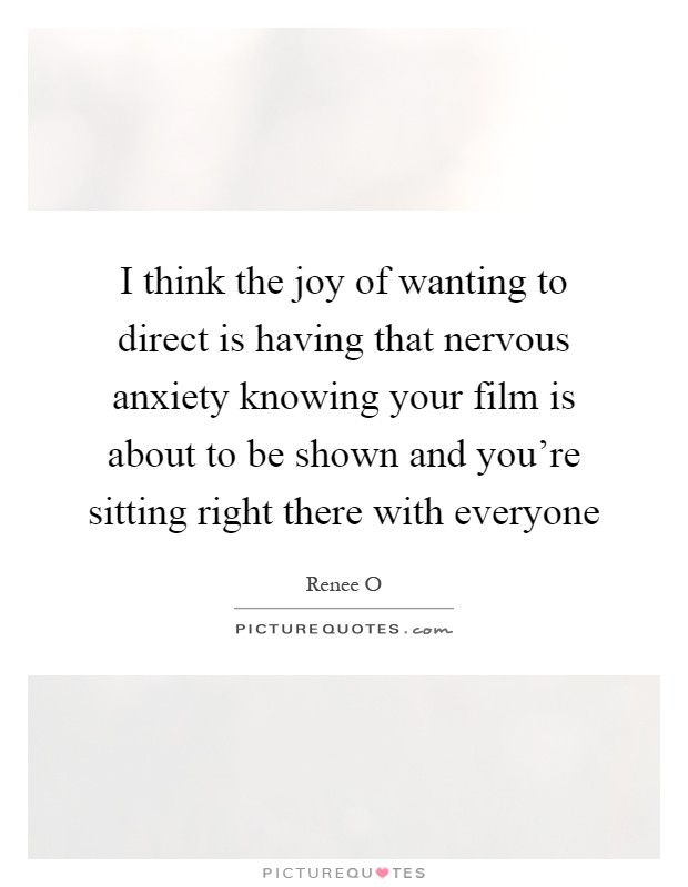 I think the joy of wanting to direct is having that nervous anxiety knowing your film is about to be shown and you're sitting right there with everyone Picture Quote #1