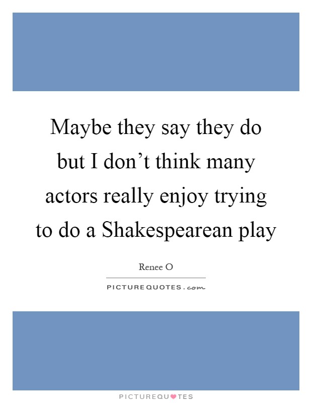 Maybe they say they do but I don't think many actors really enjoy trying to do a Shakespearean play Picture Quote #1