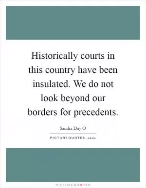 Historically courts in this country have been insulated. We do not look beyond our borders for precedents Picture Quote #1