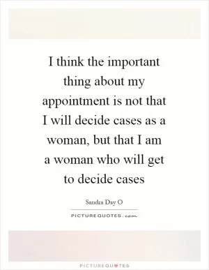 I think the important thing about my appointment is not that I will decide cases as a woman, but that I am a woman who will get to decide cases Picture Quote #1