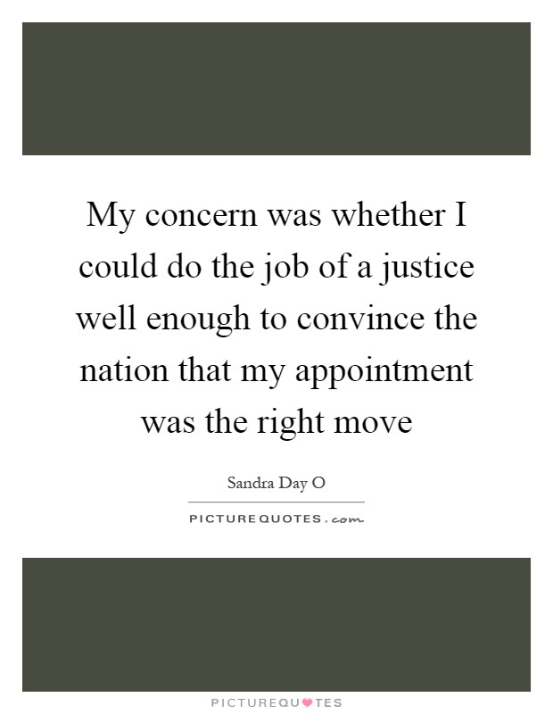 My concern was whether I could do the job of a justice well enough to convince the nation that my appointment was the right move Picture Quote #1