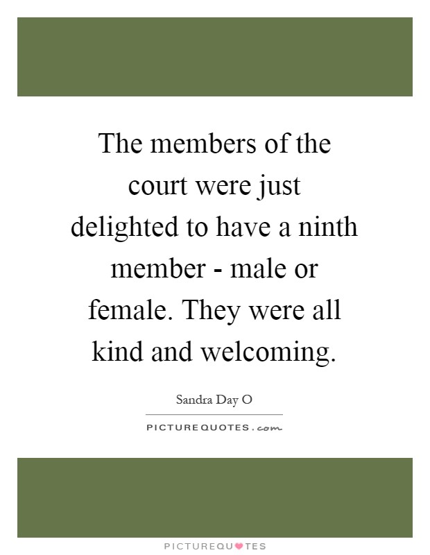 The members of the court were just delighted to have a ninth member - male or female. They were all kind and welcoming Picture Quote #1