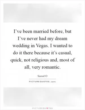 I’ve been married before, but I’ve never had my dream wedding in Vegas. I wanted to do it there because it’s casual, quick, not religious and, most of all, very romantic Picture Quote #1