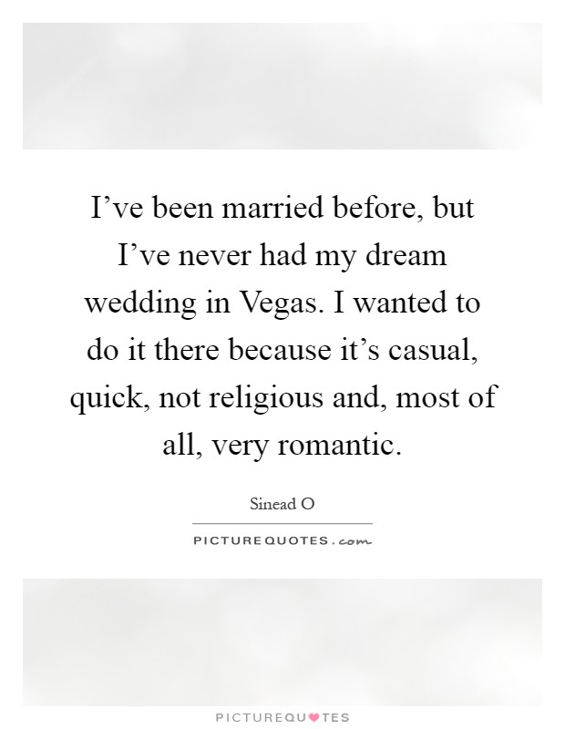 I've been married before, but I've never had my dream wedding in Vegas. I wanted to do it there because it's casual, quick, not religious and, most of all, very romantic Picture Quote #1
