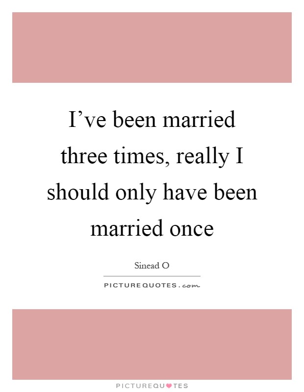 I've been married three times, really I should only have been married once Picture Quote #1