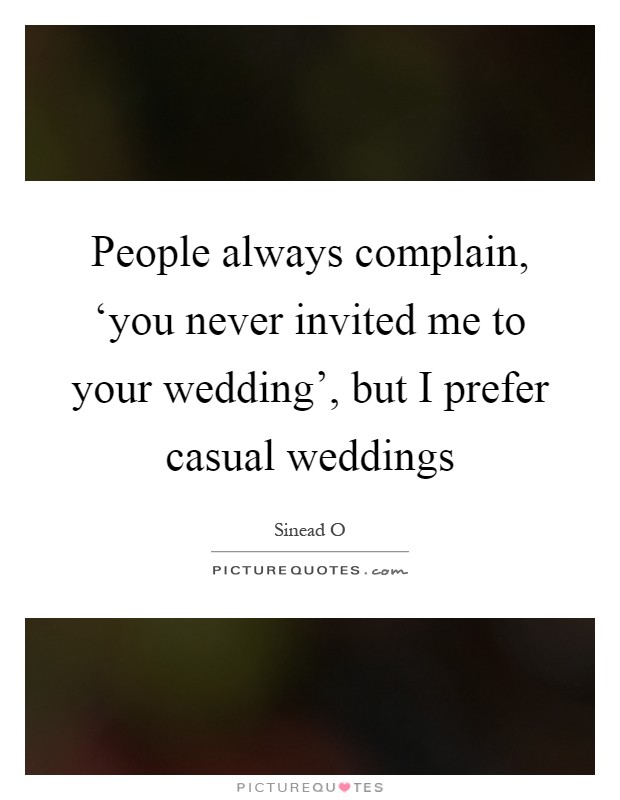 People always complain, ‘you never invited me to your wedding', but I prefer casual weddings Picture Quote #1