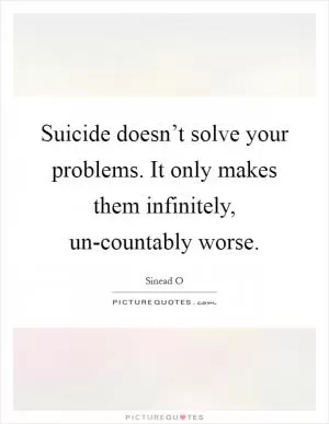Suicide doesn’t solve your problems. It only makes them infinitely, un-countably worse Picture Quote #1