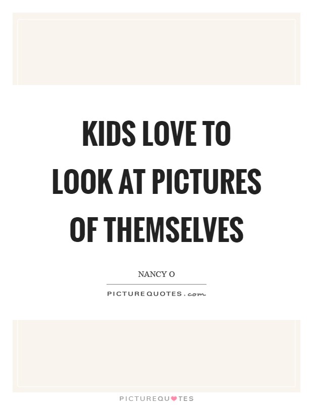 Kids love to look at pictures of themselves Picture Quote #1