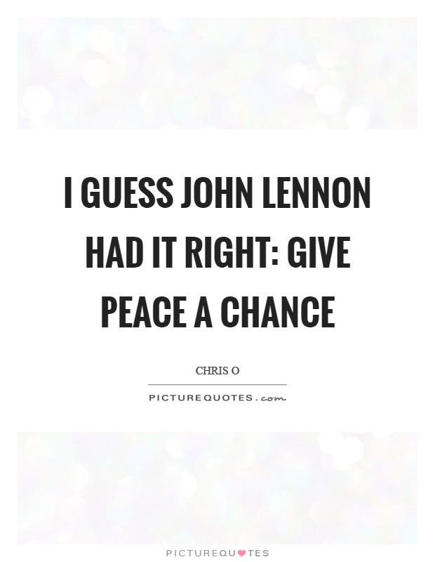 I guess John Lennon had it right: give peace a chance Picture Quote #1