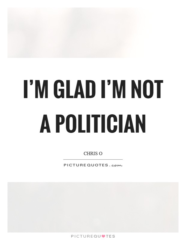I'm glad I'm not a politician Picture Quote #1