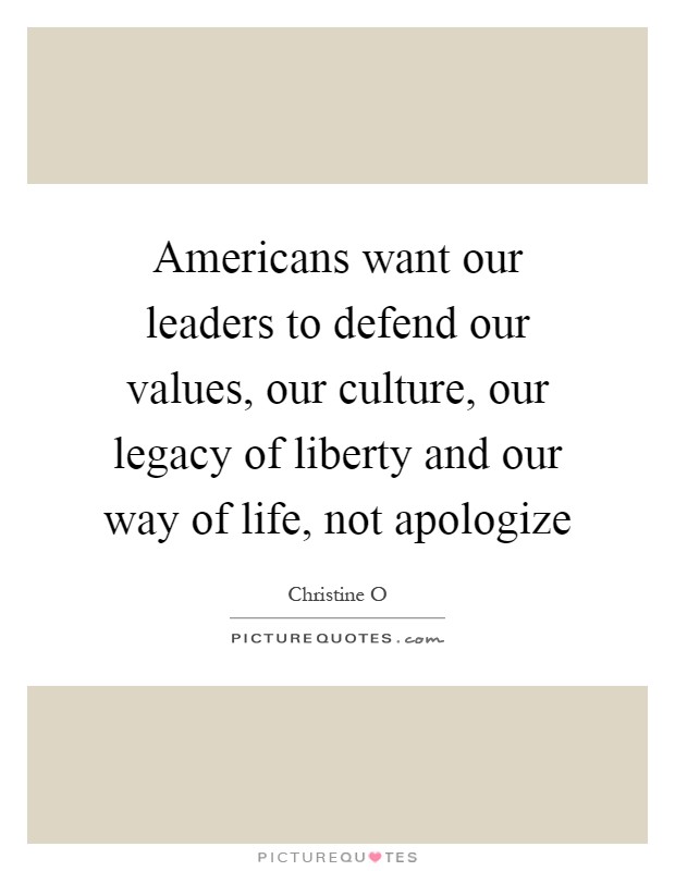 Americans want our leaders to defend our values, our culture, our legacy of liberty and our way of life, not apologize Picture Quote #1
