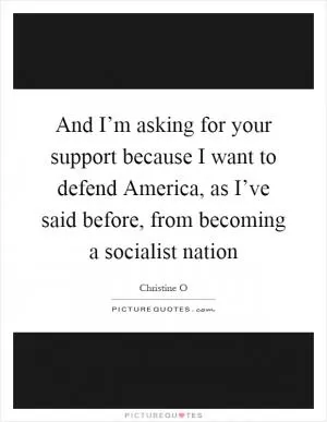 And I’m asking for your support because I want to defend America, as I’ve said before, from becoming a socialist nation Picture Quote #1