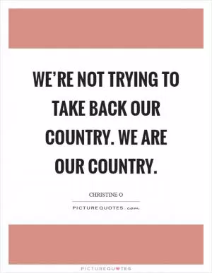 We’re not trying to take back our country. We are our country Picture Quote #1