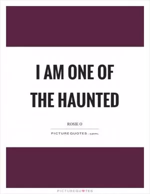 I am one of the haunted Picture Quote #1